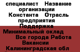 IT-специалист › Название организации ­ Константа › Отрасль предприятия ­ Поддержка › Минимальный оклад ­ 20 000 - Все города Работа » Вакансии   . Калининградская обл.,Светловский городской округ 